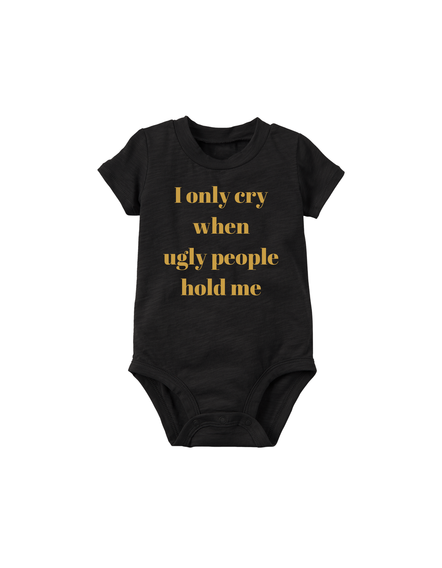 I Only Cry When Ugly People Hold Me Baby Onesie