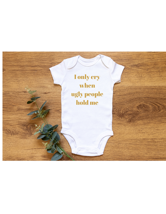 I Only Cry When Ugly People Hold Me Baby Onesie